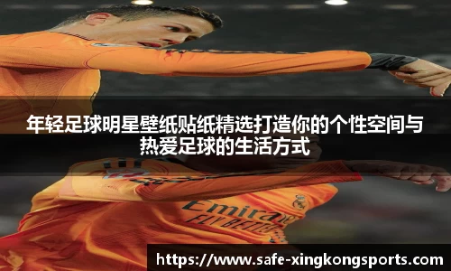 年轻足球明星壁纸贴纸精选打造你的个性空间与热爱足球的生活方式