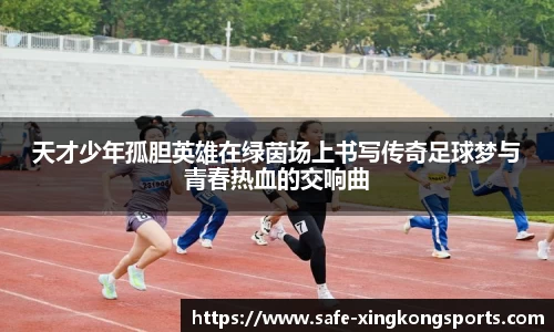 天才少年孤胆英雄在绿茵场上书写传奇足球梦与青春热血的交响曲