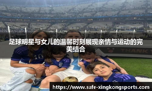 足球明星与女儿的温馨时刻展现亲情与运动的完美结合