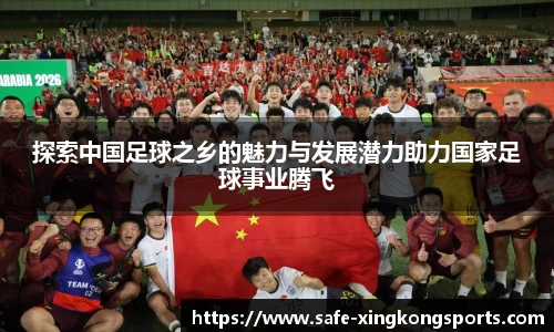 探索中国足球之乡的魅力与发展潜力助力国家足球事业腾飞